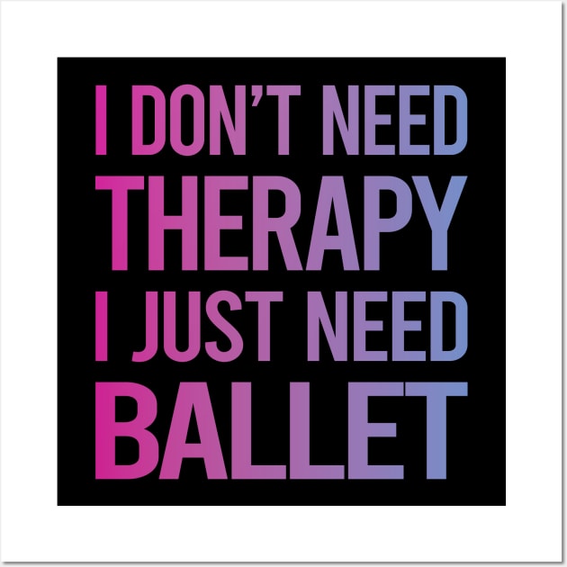 I Dont Need Therapy Ballet Ballerina Wall Art by symptomovertake